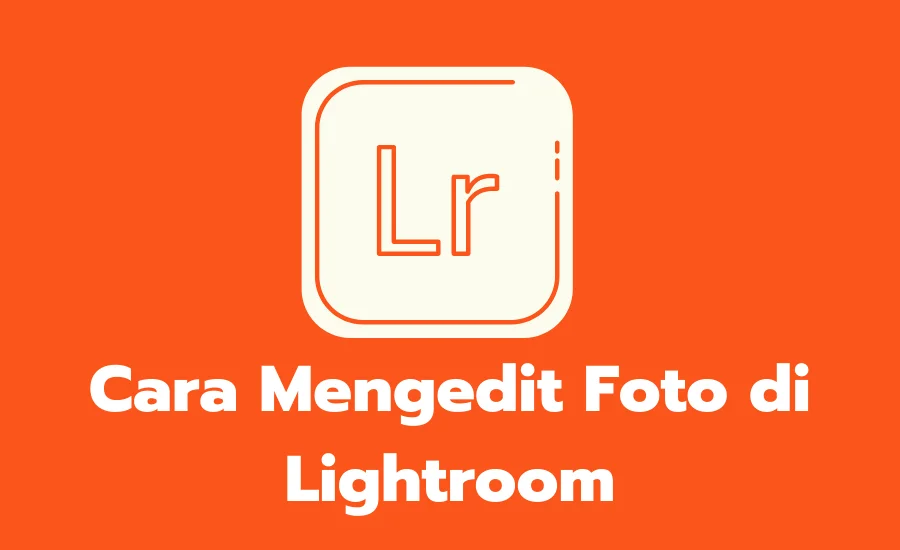 Cara Mengedit Foto di Lightroom