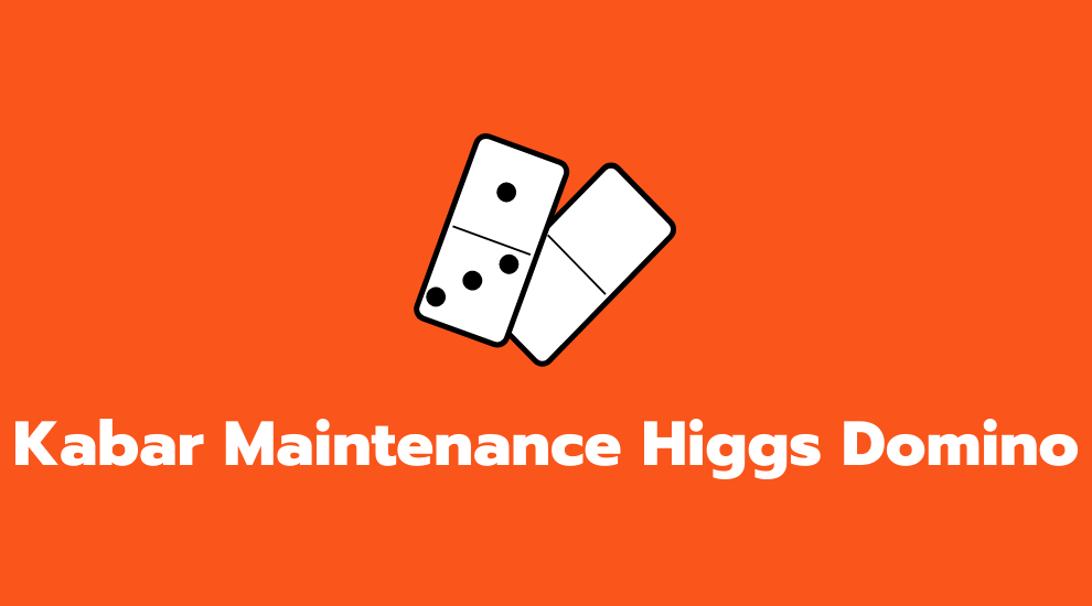 Kabar Maintenance Higgs Domino